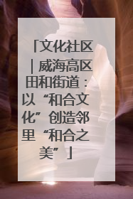 文化社区｜威海高区田和街道：以“和合文化”创造邻里“和合之美”