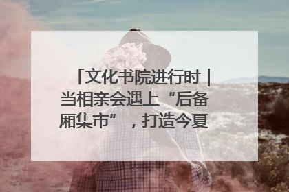 文化书院进行时｜当相亲会遇上“后备厢集市”，打造今夏独有的浪漫