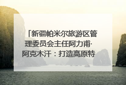 新疆帕米尔旅游区管理委员会主任阿力甫·阿克木汗：打造高原特色文旅品牌 推动县域旅游高质量发展｜第七届全国县域旅游研究成果发布系列活动
