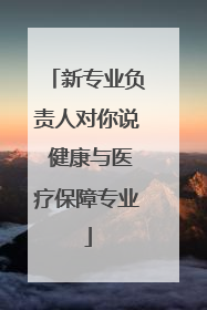 新专业负责人对你说 健康与医疗保障专业