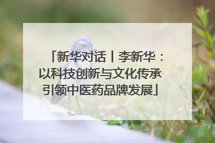 新华对话丨李新华：以科技创新与文化传承引领中医药品牌发展