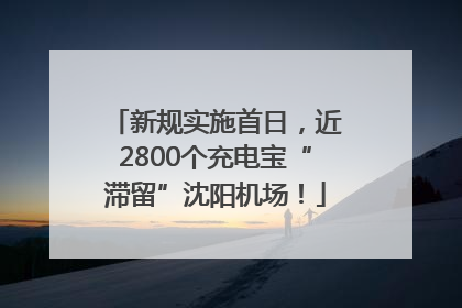 新规实施首日，近2800个充电宝“滞留”沈阳机场！