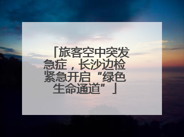 旅客空中突发急症，长沙边检紧急开启“绿色生命通道”