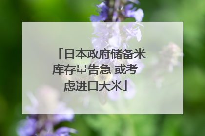日本政府储备米库存量告急 或考虑进口大米