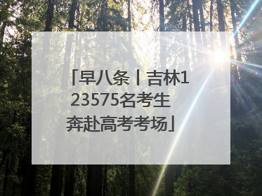 早八条丨吉林123575名考生奔赴高考考场