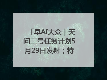 早AI大众｜天问二号任务计划5月29日发射；特朗普再威胁削减哈佛拨款