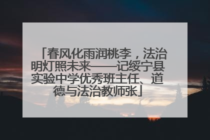 春风化雨润桃李，法治明灯照未来——记绥宁县实验中学优秀班主任、道德与法治教师张