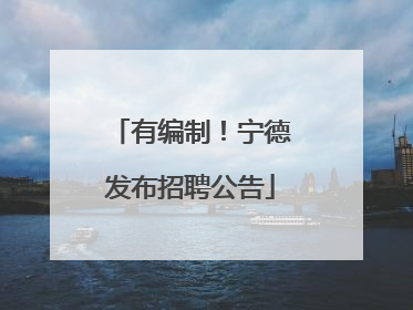 有编制！宁德发布招聘公告