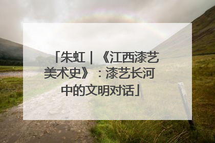 朱虹｜《江西漆艺美术史》：漆艺长河中的文明对话