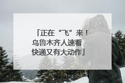 正在“飞”来！乌鲁木齐人速看 快递又有大动作