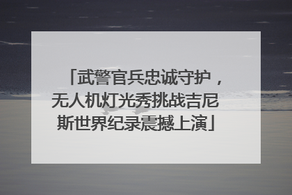 武警官兵忠诚守护，无人机灯光秀挑战吉尼斯世界纪录震撼上演