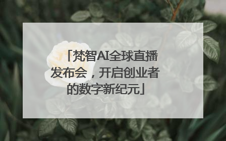 梵智AI全球直播发布会，开启创业者的数字新纪元