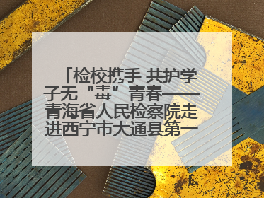 检校携手 共护学子无“毒”青春——青海省人民检察院走进西宁市大通县第一完全中学开展禁毒宣传侧记