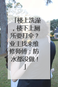 楼上洗澡，楼下上厕所要打伞？业主找来维修师傅：防水都没做！