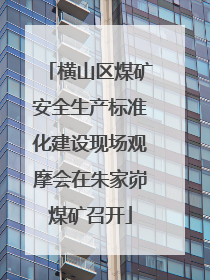 横山区煤矿安全生产标准化建设现场观摩会在朱家峁煤矿召开