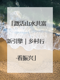 激活山水共富新引擎｜乡村行·看振兴