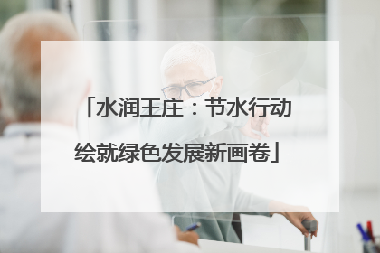 水润王庄：节水行动绘就绿色发展新画卷