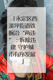 永定区西溪坪街道铁腕治“两违”：拆除违建 守护城市有序发展