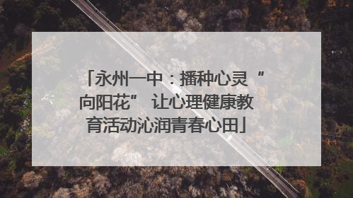 永州一中：播种心灵“向阳花” 让心理健康教育活动沁润青春心田