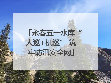 永春五一水库“人巡+机巡” 筑牢防汛安全网