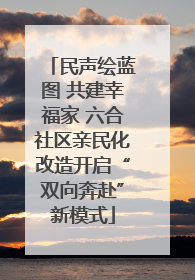 民声绘蓝图 共建幸福家 六合社区亲民化改造开启“双向奔赴”新模式