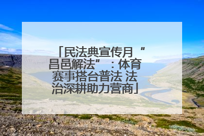 民法典宣传月“昌邑解法”：体育赛事搭台普法 法治深耕助力营商