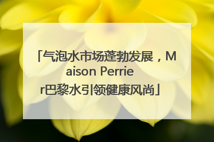 气泡水市场蓬勃发展，Maison Perrier巴黎水引领健康风尚
