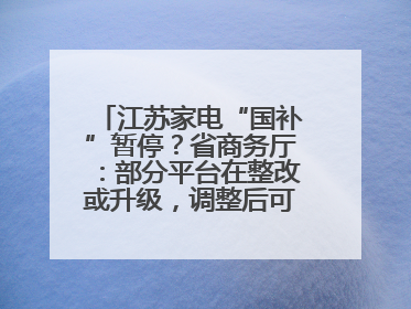 江苏家电“国补”暂停？省商务厅：部分平台在整改或升级，调整后可正常使用
