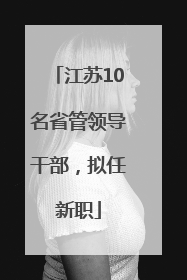 江苏10名省管领导干部，拟任新职