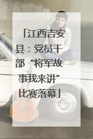 江西吉安县：党员干部“将军故事我来讲”比赛落幕