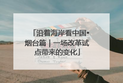 沿着海岸看中国•烟台篇｜一场改革试点带来的变化