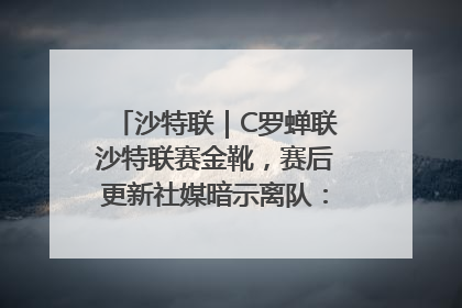 沙特联｜C罗蝉联沙特联赛金靴，赛后更新社媒暗示离队：这个章节结束了