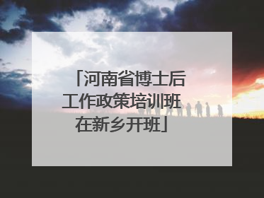 河南省博士后工作政策培训班在新乡开班