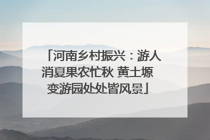 河南乡村振兴：游人消夏果农忙秋 黄土塬变游园处处皆风景