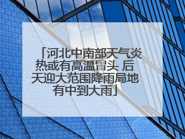 河北中南部天气炎热或有高温冒头 后天迎大范围降雨局地有中到大雨