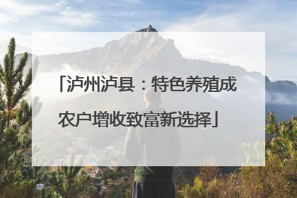 泸州泸县：特色养殖成农户增收致富新选择