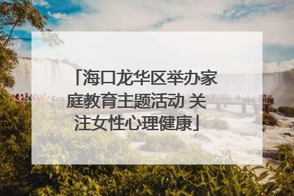 海口龙华区举办家庭教育主题活动 关注女性心理健康