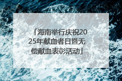 海南举行庆祝2025年献血者日暨无偿献血表彰活动