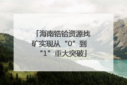 海南锆铪资源找矿实现从“0”到“1”重大突破