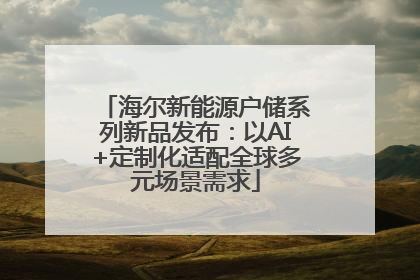 海尔新能源户储系列新品发布：以AI+定制化适配全球多元场景需求