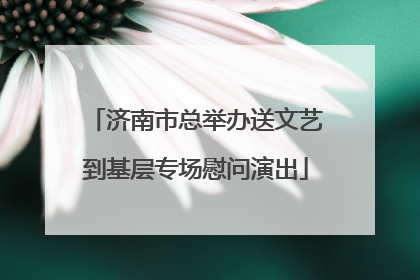 济南市总举办送文艺到基层专场慰问演出