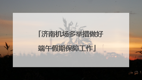 济南机场多举措做好端午假期保障工作