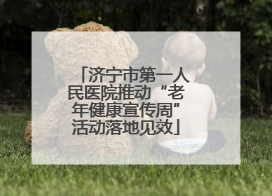 济宁市第一人民医院推动“老年健康宣传周”活动落地见效