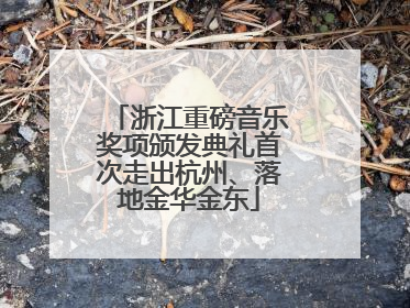 浙江重磅音乐奖项颁发典礼首次走出杭州、落地金华金东