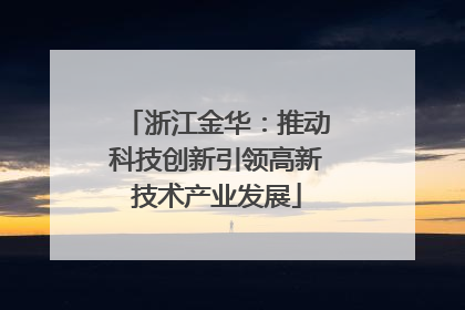 浙江金华：推动科技创新引领高新技术产业发展