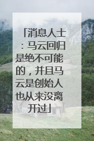 消息人士：马云回归是绝不可能的，并且马云是创始人也从来没离开过