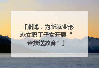 淄博：为新就业形态女职工子女开展“帮扶送教育”