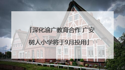 深化渝广教育合作 广安树人小学将于9月投用