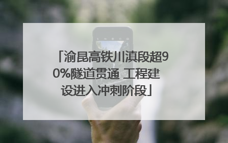 渝昆高铁川滇段超90%隧道贯通 工程建设进入冲刺阶段