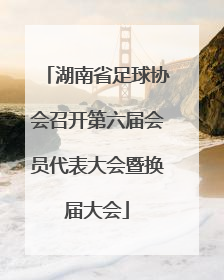 湖南省足球协会召开第六届会员代表大会暨换届大会